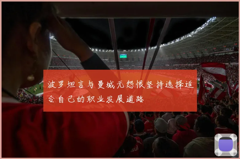 波罗坦言与曼城无怨恨坚持选择适合自己的职业发展道路