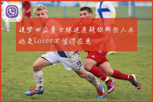 追梦回应勇士球迷质疑称那些人永远是Loser不值得在意